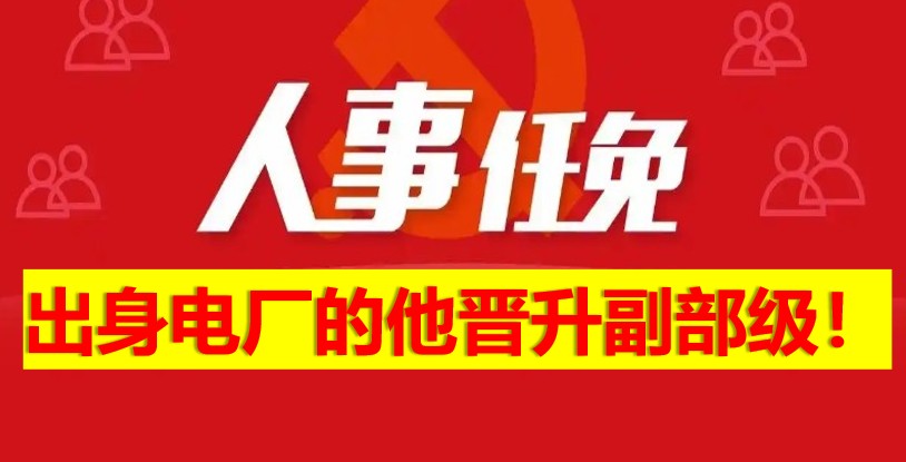 出身電廠的他晉升副部級(jí)！