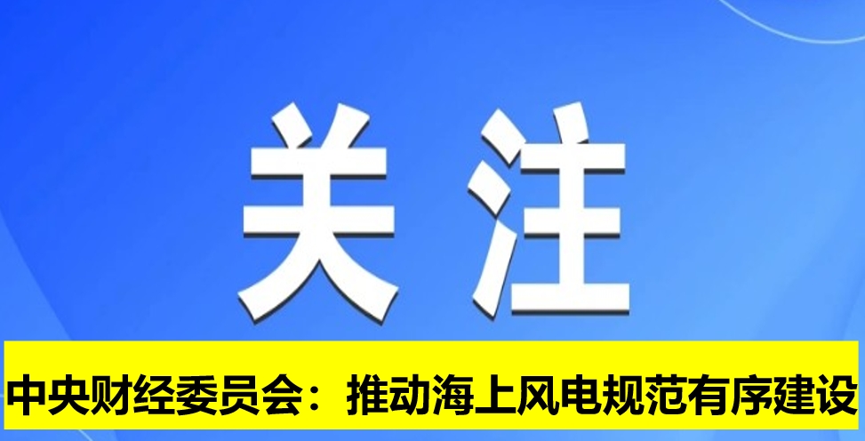 中央財經委員會:推動海上風電規(guī)范有序建設