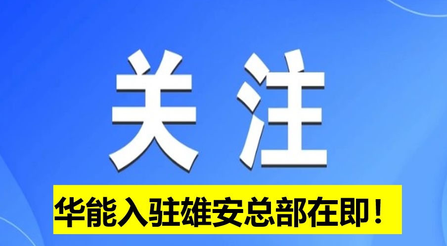華能入駐雄安總部在即！