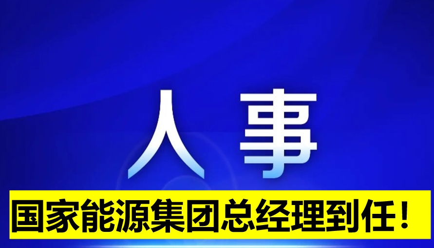 國家能源集團總經(jīng)理到任！