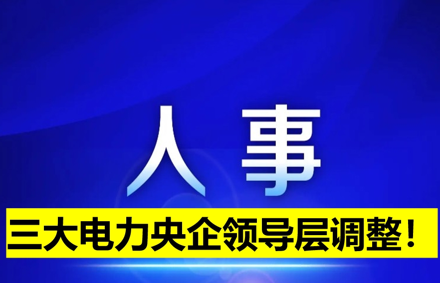 三大電力央企領(lǐng)導層調(diào)整！