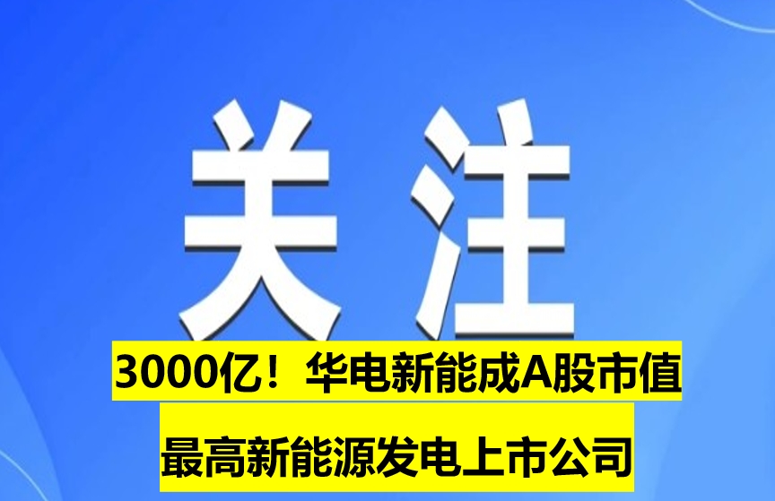 3000億！華電新能成A股市值最高新能源發(fā)電上市公司