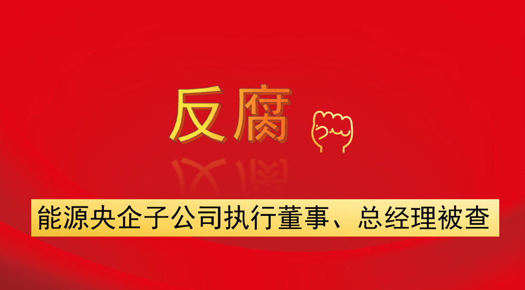能源央企子公司執(zhí)行董事、總經(jīng)理被查