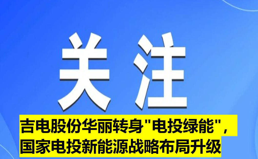 吉電股份華麗轉(zhuǎn)身"電投綠能"，國家電投新能源戰(zhàn)略布局升級