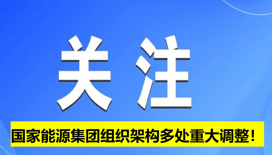 國家能源集團(tuán)組織架構(gòu)多處重大調(diào)整！